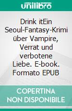 Drink itEin Seoul-Fantasy-Krimi über Vampire, Verrat und verbotene Liebe. E-book. Formato EPUB ebook