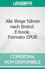 Alle Wege führen nach Bristol. E-book. Formato EPUB ebook