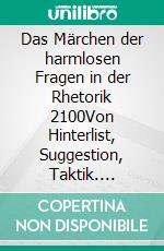 Das Märchen der harmlosen Fragen in der Rhetorik 2100Von Hinterlist, Suggestion, Taktik. E-book. Formato EPUB ebook