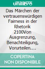 Das Märchen der vertrauenswürdigen Fairness in der Rhetorik 2100Von Ausgrenzung, Benachteiligung, Vorurteilen. E-book. Formato EPUB ebook