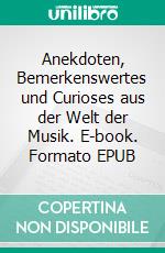 Anekdoten, Bemerkenswertes und Curioses aus der Welt der Musik. E-book. Formato EPUB ebook