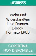 Wahn und WiderstandVier Lese-Dramen. E-book. Formato EPUB ebook