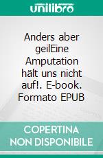 Anders aber geilEine Amputation hält uns nicht auf!. E-book. Formato EPUB ebook