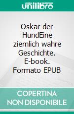 Oskar der HundEine ziemlich wahre Geschichte. E-book. Formato EPUB ebook