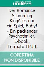 Der Romance Scamming KingAlles nur ein Spiel, Baby! - Ein packender Psychothriller. E-book. Formato EPUB ebook