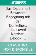 Das Experiment Bewusste Begegnung mit der Dunkelheit: des covert Narzisst. E-book. Formato EPUB ebook