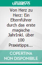 Von Herz zu Herz: Ein Elternführer durch das erste magische JahrInkl. über 100 Praxistipps für den Alltag. E-book. Formato EPUB ebook