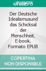 Der Deutsche Idealismusund das Schicksal der Menschheit. E-book. Formato EPUB ebook