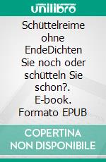 Schüttelreime ohne EndeDichten Sie noch oder schütteln Sie schon?. E-book. Formato EPUB ebook