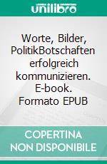 Worte, Bilder, PolitikBotschaften erfolgreich kommunizieren. E-book. Formato EPUB ebook