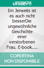 Im Jenseits ist es auch nicht besserDie ungewöhnliche Geschichte einer verstorbenen Frau. E-book. Formato EPUB ebook