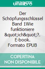 Der Schöpfungsschlüssel Band 1Wie funktioniere "ich"?. E-book. Formato EPUB ebook