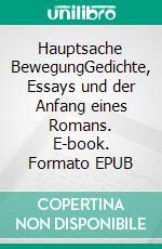 Hauptsache BewegungGedichte, Essays und der Anfang eines Romans. E-book. Formato EPUB ebook