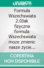 Formula Wszechswiata 2.0Jak fizyczna formula Wszechswiata moze zmienic nasze zycie materialne i duchowe. E-book. Formato EPUB ebook