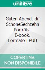 Guten Abend, du SchöneSechzehn Porträts. E-book. Formato EPUB ebook