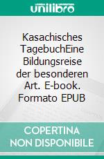 Kasachisches TagebuchEine Bildungsreise der besonderen Art. E-book. Formato EPUB ebook