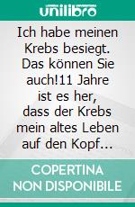 Ich habe meinen Krebs besiegt. Das können Sie auch!11 Jahre ist es her, dass der Krebs mein altes Leben auf den Kopf stellte. Ich bin seit Jahren frei von Krebs, bin gesund und fühle mich sehr wohl.. E-book. Formato EPUB ebook