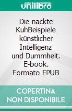 Die nackte KuhBeispiele künstlicher Intelligenz und Dummheit. E-book. Formato EPUB ebook