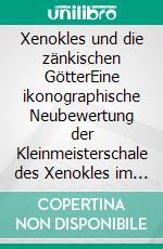 Xenokles und die zänkischen GötterEine ikonographische Neubewertung der Kleinmeisterschale des Xenokles im Londoner British Museum. E-book. Formato EPUB ebook