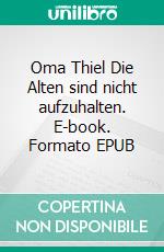 Oma Thiel Die Alten sind nicht aufzuhalten. E-book. Formato EPUB ebook