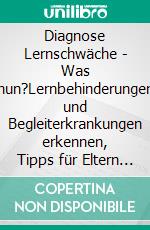 Diagnose Lernschwäche - Was nun?Lernbehinderungen und Begleiterkrankungen erkennen, Tipps für Eltern zur Unterstützung und Förderung ihrer Kinder. E-book. Formato EPUB ebook