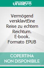Vermögend versklavtEine Reise zu echtem Reichtum. E-book. Formato EPUB ebook