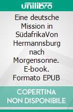 Eine deutsche Mission in SüdafrikaVon Hermannsburg nach Morgensonne. E-book. Formato EPUB ebook