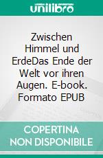 Zwischen Himmel und ErdeDas Ende der Welt vor ihren Augen. E-book. Formato EPUB ebook