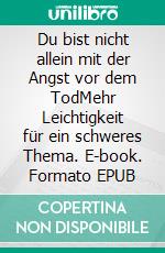 Du bist nicht allein mit der Angst vor dem TodMehr Leichtigkeit für ein schweres Thema. E-book. Formato EPUB ebook