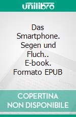 Das Smartphone. Segen und Fluch.. E-book. Formato EPUB ebook