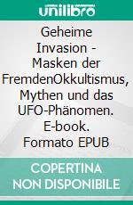 Geheime Invasion - Masken der FremdenOkkultismus, Mythen und das UFO-Phänomen. E-book. Formato EPUB ebook