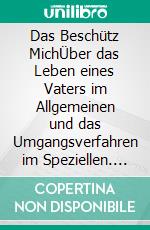 Das Beschütz MichÜber das Leben eines Vaters im Allgemeinen und das Umgangsverfahren im Speziellen. E-book. Formato EPUB ebook