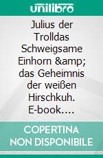 Julius der Trolldas Schweigsame Einhorn &amp; das Geheimnis der weißen Hirschkuh. E-book. Formato EPUB ebook