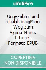 Ungezähmt und unabhängigMein Weg zum Sigma-Mann. E-book. Formato EPUB ebook