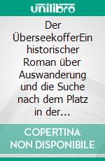 Der ÜberseekofferEin historischer Roman über Auswanderung und die Suche nach dem Platz in der Gesellschaft. E-book. Formato EPUB ebook