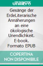 Gesänge der ErdeLiterarische Annäherungen an eine ökologische Unendlichkeit. E-book. Formato EPUB ebook
