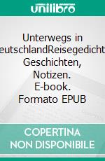 Unterwegs in DeutschlandReisegedichte, Geschichten, Notizen. E-book. Formato EPUB ebook