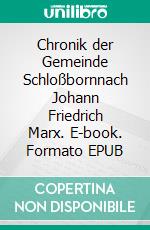 Chronik der Gemeinde Schloßbornnach Johann Friedrich Marx. E-book. Formato EPUB ebook
