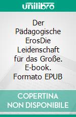 Der Pädagogische ErosDie Leidenschaft für das Große. E-book. Formato EPUB ebook
