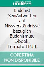 Buddhist SeinAntworten auf Missverständnisse bezüglich Buddhismus. E-book. Formato EPUB ebook