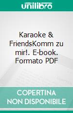 Karaoke & FriendsKomm zu mir!. E-book. Formato PDF ebook