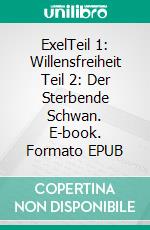 ExelTeil 1: Willensfreiheit Teil 2: Der Sterbende Schwan. E-book. Formato EPUB ebook