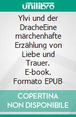 Ylvi und der DracheEine märchenhafte Erzählung von Liebe und Trauer. E-book. Formato EPUB ebook