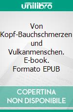 Von Kopf-Bauchschmerzen und Vulkanmenschen. E-book. Formato EPUB ebook