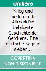 Krieg und Frieden in der AltmarkDie bebilderte Geschichte der Gerckens. Eine deutsche Saga in sieben Episoden.. E-book. Formato EPUB ebook