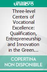 Three-level Centers of Vocational Excellence: Qualification, Entrepreneurship and Innovation in the Green Economy3LoE. E-book. Formato EPUB ebook