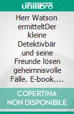 Herr Watson ermitteltDer kleine Detektivbär und seine Freunde lösen geheimnisvolle Fälle. E-book. Formato EPUB ebook