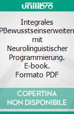 Integrales NLPBewusstseinserweiterung mit Neurolinguistischer Programmierung. E-book. Formato PDF ebook
