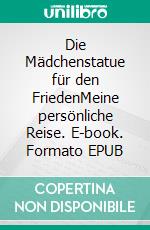 Die Mädchenstatue für den FriedenMeine persönliche Reise. E-book. Formato EPUB ebook