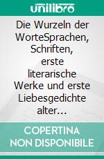 Die Wurzeln der WorteSprachen, Schriften, erste literarische Werke und erste Liebesgedichte alter Kulturen. E-book. Formato EPUB ebook